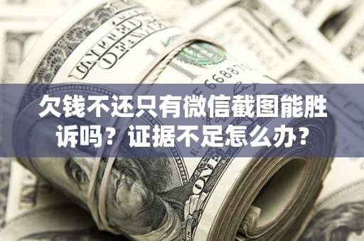 武汉欠钱不还只有微信截图能胜诉吗？证据不足怎么办？
