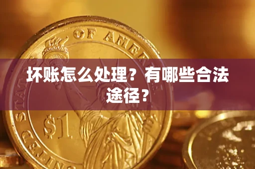 武汉坏账怎么处理？有哪些合法途径？
