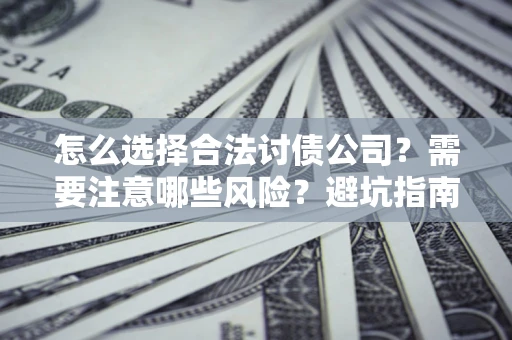 武汉怎么选择合法讨债公司？需要注意哪些风险？避坑指南来了！