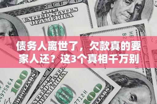 武汉债务人离世了，欠款真的要家人还？这3个真相千万别弄错