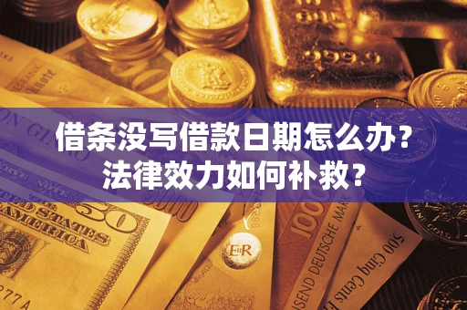 武汉借条没写借款日期怎么办?法律效力如何补救? 武汉借条没写借款日期怎么办?法律效力如何补救?