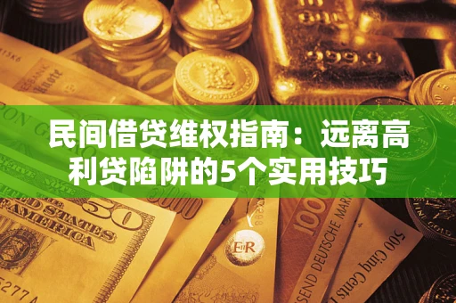 武汉民间借贷维权指南：远离高利贷陷阱的5个实用技巧