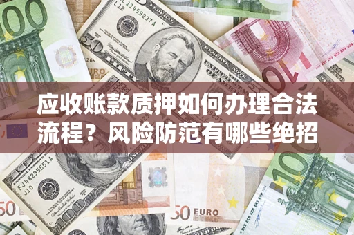 武汉应收账款质押如何办理合法流程？风险防范有哪些绝招？
