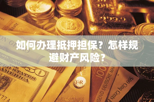武汉如何办理抵押担保？怎样规避财产风险？