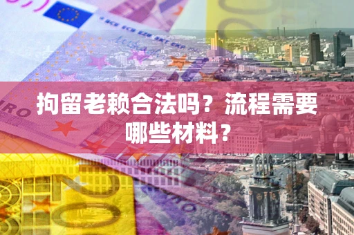 武汉拘留老赖合法吗？流程需要哪些材料？
