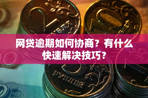 武汉网贷逾期如何协商？有什么快速解决技巧？