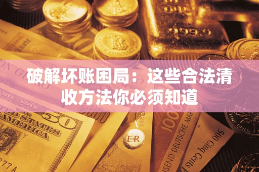 武汉破解坏账困局：这些合法清收方法你必须知道