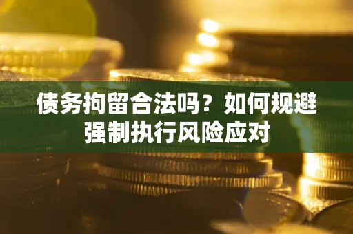 武汉债务拘留合法吗？如何规避强制执行风险应对