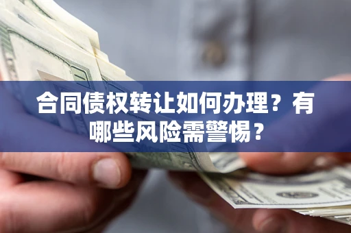 武汉合同债权转让如何办理？有哪些风险需警惕？