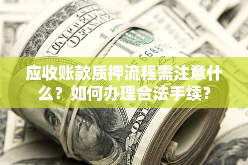 武汉应收账款质押流程需注意什么？如何办理合法手续？