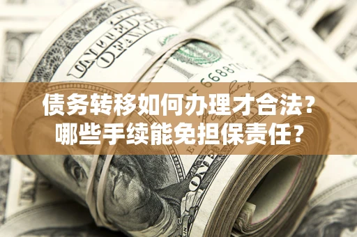 武汉债务转移如何办理才合法？哪些手续能免担保责任？