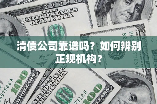 武汉清债公司靠谱吗？如何辨别正规机构？