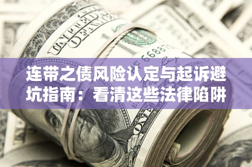 武汉连带之债风险认定与起诉避坑指南：看清这些法律陷阱，避免无辜背债