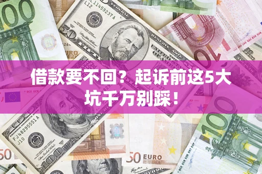 武汉借款要不回？起诉前这5大坑千万别踩！