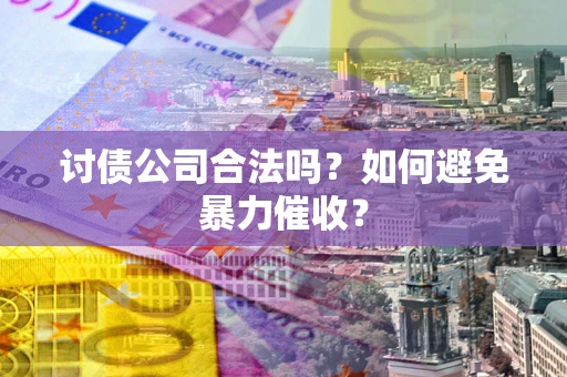 武汉讨债公司合法吗？如何避免暴力催收？