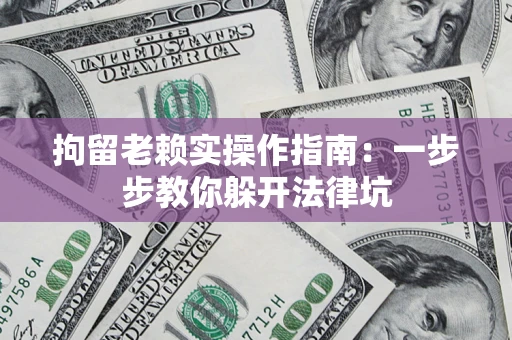 武汉拘留老赖实操作指南：一步步教你躲开法律坑