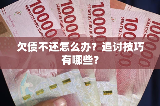武汉欠债不还怎么办？追讨技巧有哪些？