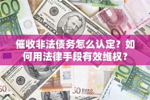武汉催收非法债务怎么认定？如何用法律手段有效维权？