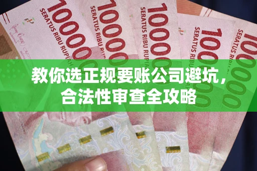 武汉教你选正规要账公司避坑，合法性审查全攻略