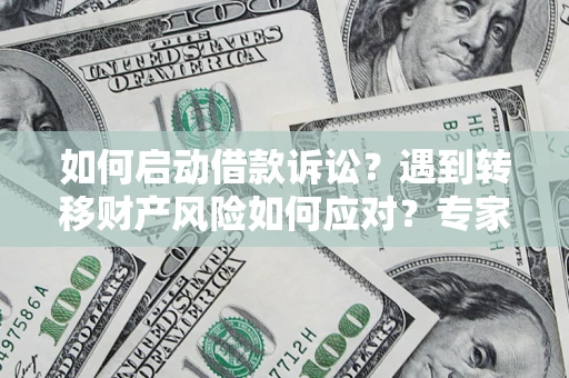武汉如何启动借款诉讼？遇到转移财产风险如何应对？专家解局支招