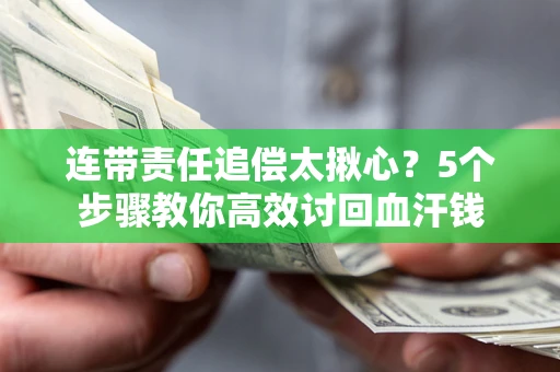 武汉连带责任追偿太揪心？5个步骤教你高效讨回血汗钱