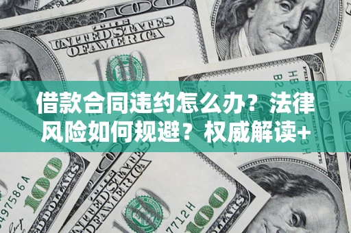 武汉借款合同违约怎么办？法律风险如何规避？权威解读+实用指南