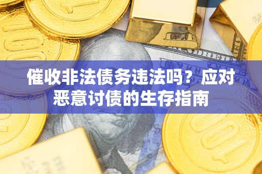 武汉催收非法债务违法吗？应对恶意讨债的生存指南