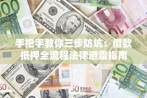 武汉手把手教你三步防坑：借款抵押全流程法律避雷指南