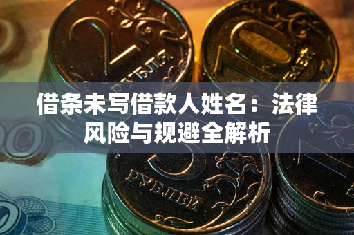 武汉借条未写借款人姓名：法律风险与规避全解析
