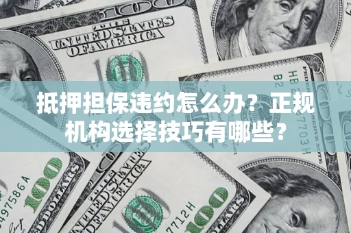 武汉抵押担保违约怎么办？正规机构选择技巧有哪些？