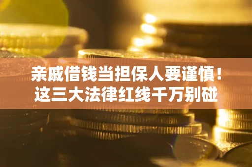 武汉亲戚借钱当担保人要谨慎！这三大法律红线千万别碰