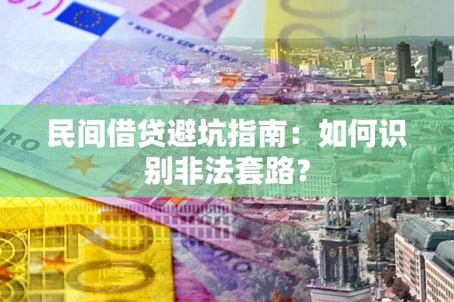 武汉民间借贷避坑指南：如何识别非法套路？