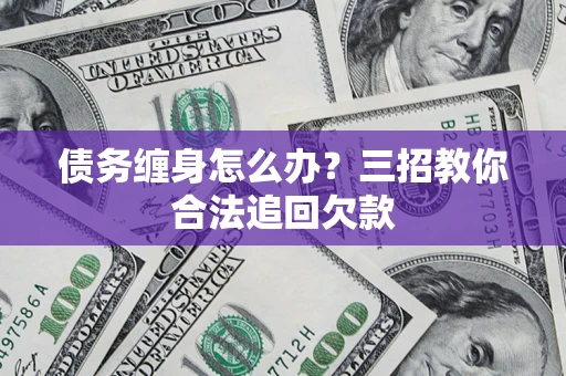 武汉债务缠身怎么办？三招教你合法追回欠款