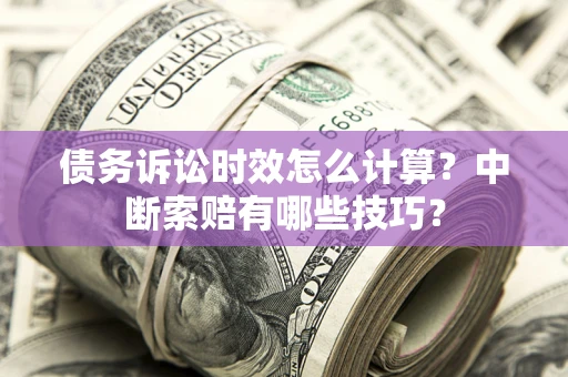 武汉债务诉讼时效怎么计算？中断索赔有哪些技巧？
