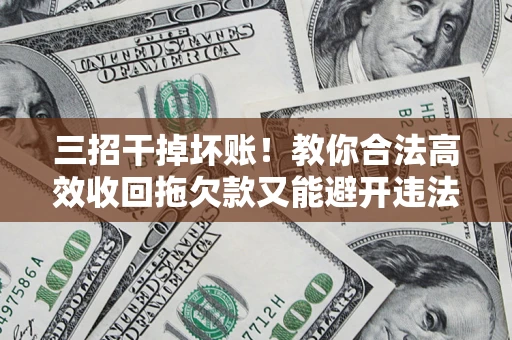 武汉三招干掉坏账！教你合法高效收回拖欠款又能避开违法雷区