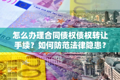 武汉怎么办理合同债权债权转让手续？如何防范法律隐患？