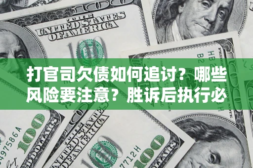 武汉打官司欠债如何追讨？哪些风险要注意？胜诉后执行必看！