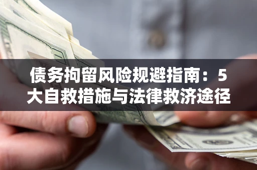 武汉债务拘留风险规避指南：5大自救措施与法律救济途径