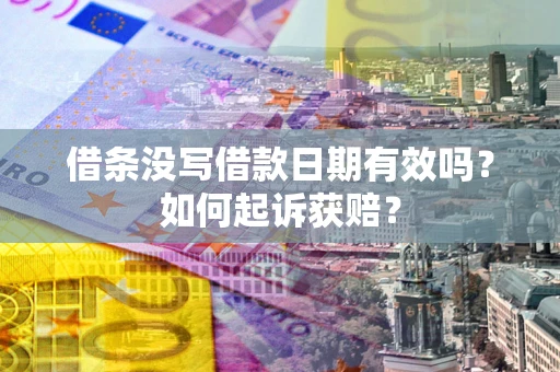 武汉借条没写借款日期有效吗？如何起诉获赔？