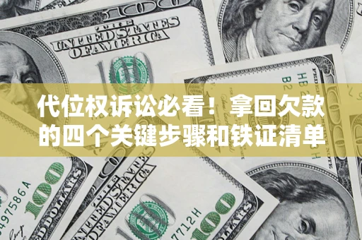 武汉代位权诉讼必看!拿回欠款的四个关键步骤和铁证清单 武汉代位权诉讼必看!拿回欠款的四个关键步骤和铁证清单