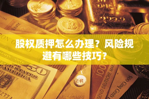 武汉股权质押怎么办理？风险规避有哪些技巧？