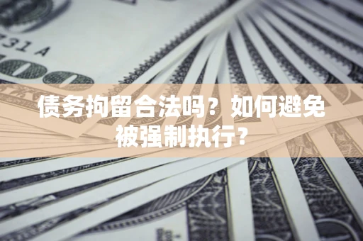 武汉债务拘留合法吗？如何避免被强制执行？