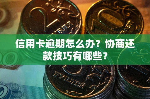 武汉信用卡逾期怎么办？协商还款技巧有哪些？