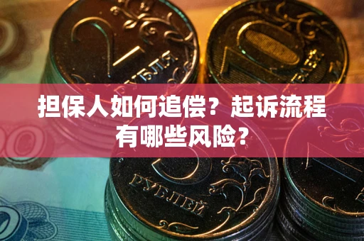 武汉担保人如何追偿？起诉流程有哪些风险？