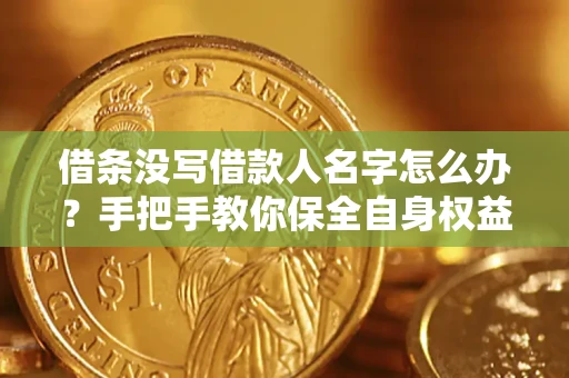 武汉借条没写借款人名字怎么办？手把手教你保全自身权益