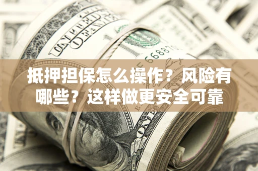武汉抵押担保怎么操作？风险有哪些？这样做更安全可靠