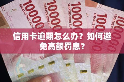 武汉信用卡逾期怎么办？如何避免高额罚息？