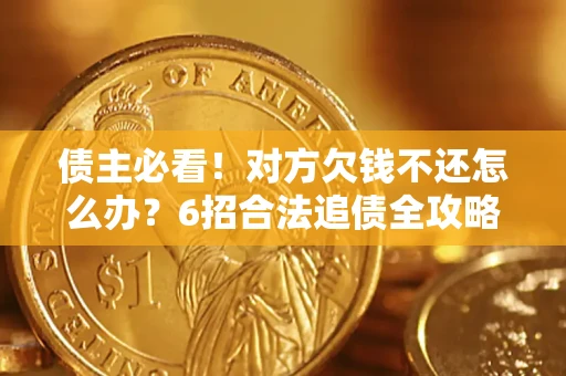 武汉债主必看！对方欠钱不还怎么办？6招合法追债全攻略
