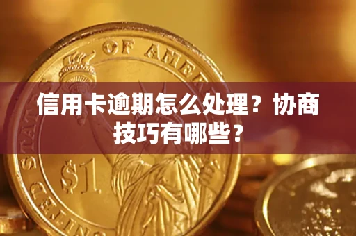 武汉信用卡逾期怎么处理？协商技巧有哪些？