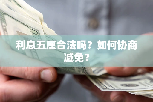 武汉利息五厘合法吗？如何协商减免？